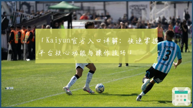 「Kaiyun官方入口详解：快速掌握平台核心功能与操作技巧」