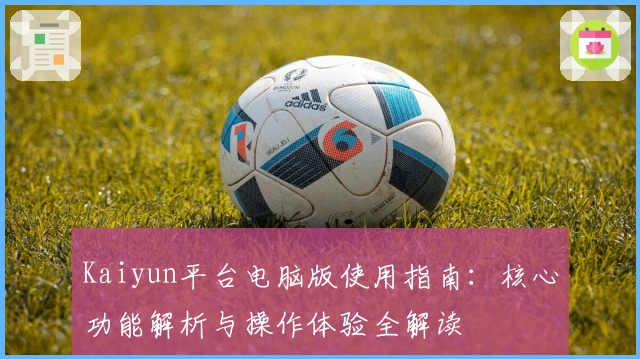 Kaiyun平台电脑版使用指南：核心功能解析与操作体验全解读