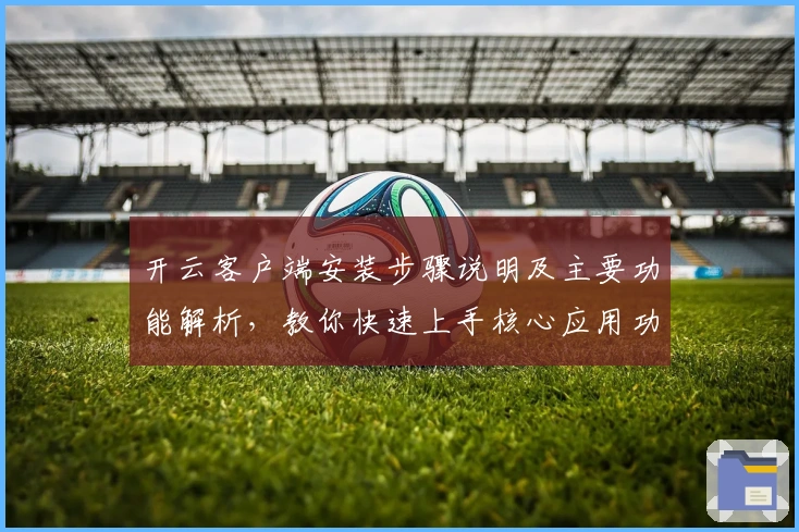 开云客户端安装步骤说明及主要功能解析，教你快速上手核心应用功能