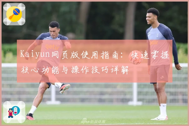 Kaiyun网页版使用指南：快速掌握核心功能与操作技巧详解