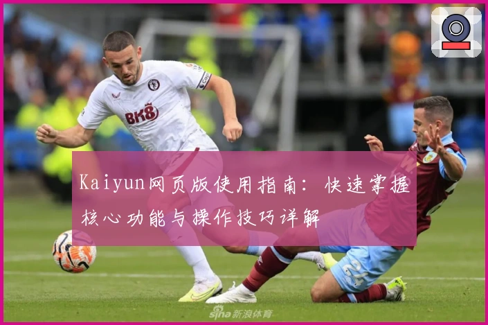 Kaiyun网页版使用指南：快速掌握核心功能与操作技巧详解