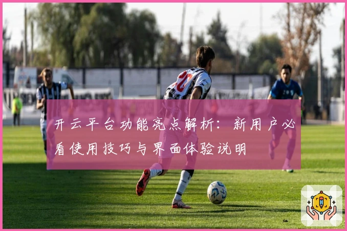 开云平台功能亮点解析：新用户必看使用技巧与界面体验说明