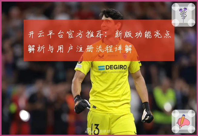 开云平台官方推荐：新版功能亮点解析与用户注册流程详解