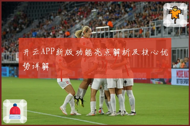开云APP新版功能亮点解析及核心优势详解