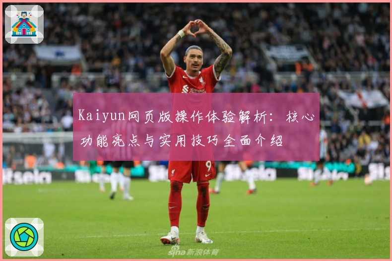 Kaiyun网页版操作体验解析：核心功能亮点与实用技巧全面介绍