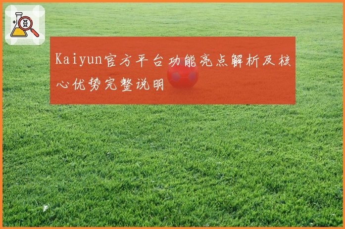 Kaiyun官方平台功能亮点解析及核心优势完整说明
