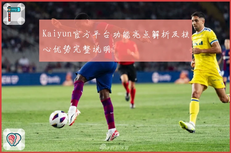 Kaiyun官方平台功能亮点解析及核心优势完整说明