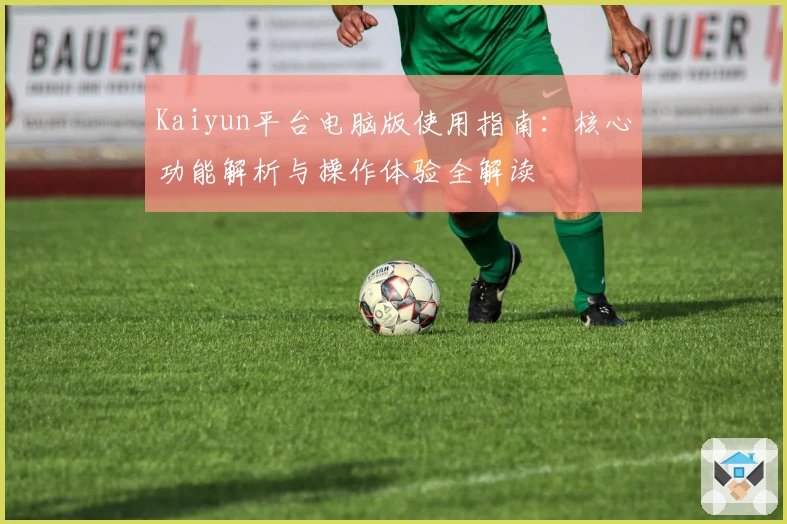 Kaiyun平台电脑版使用指南：核心功能解析与操作体验全解读
