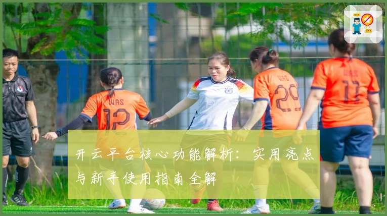 开云平台核心功能解析：实用亮点与新手使用指南全解