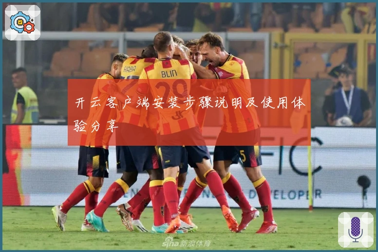 开云客户端安装步骤说明及使用体验分享