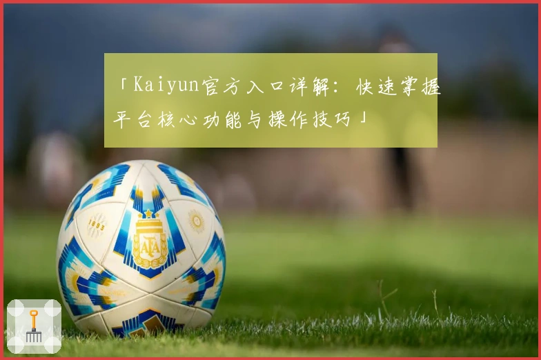 「Kaiyun官方入口详解：快速掌握平台核心功能与操作技巧」