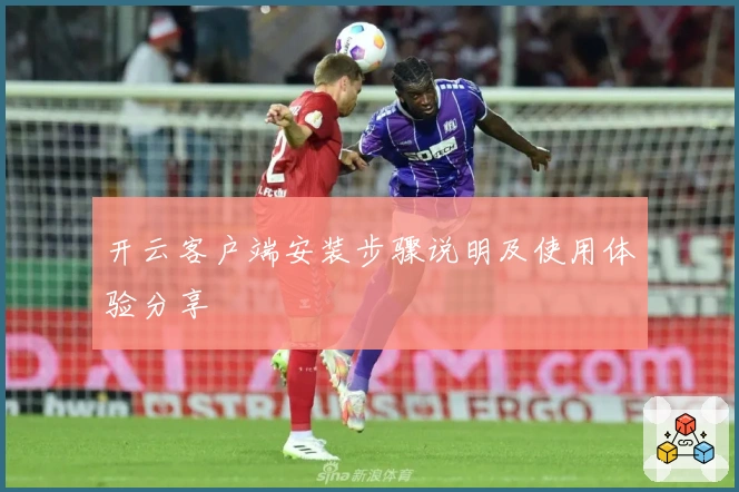 开云客户端安装步骤说明及使用体验分享