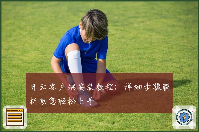 开云客户端安装教程：详细步骤解析助您轻松上手