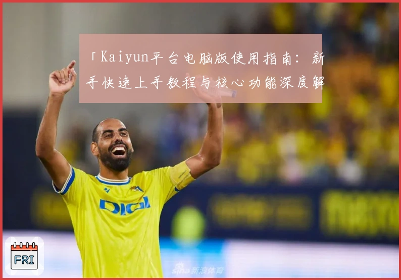 「Kaiyun平台电脑版使用指南：新手快速上手教程与核心功能深度解析」