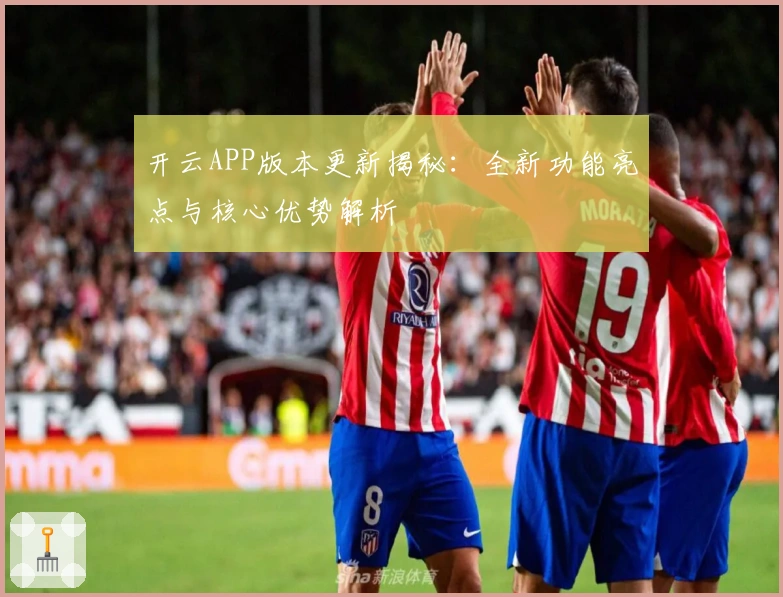 开云APP版本更新揭秘：全新功能亮点与核心优势解析