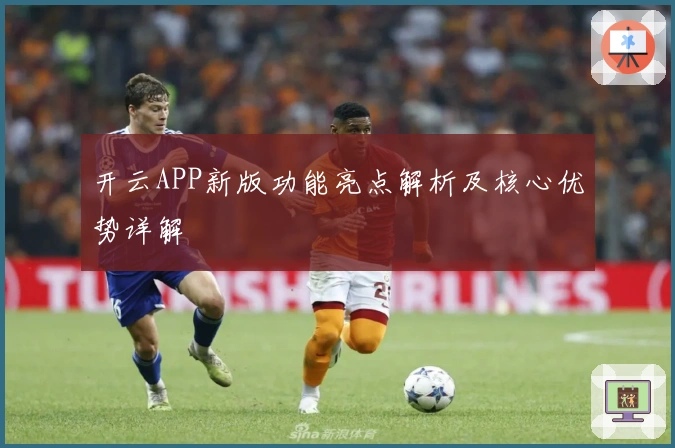 开云APP新版功能亮点解析及核心优势详解