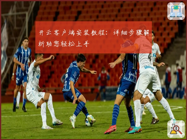 开云客户端安装教程:详细步骤解析助您轻松上手
